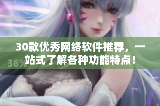 30款優(yōu)秀網(wǎng)絡(luò)軟件推薦，一站式了解各種功能特點(diǎn)！