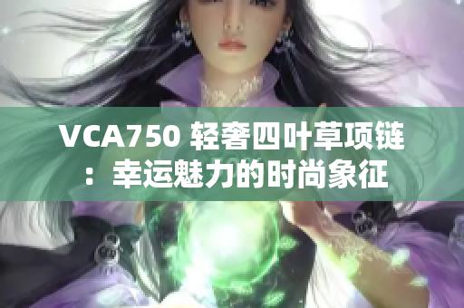 VCA750 輕奢四葉草項(xiàng)鏈：幸運(yùn)魅力的時(shí)尚象征