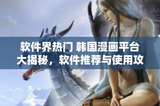 軟件界熱門 韓國(guó)漫畫平臺(tái)大揭秘，軟件推薦與使用攻略