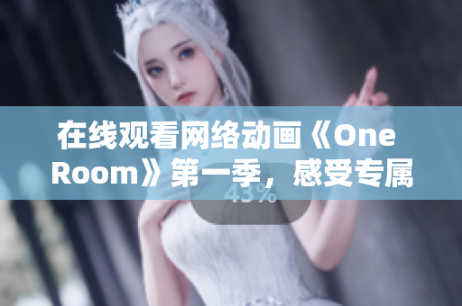 在線觀看網(wǎng)絡(luò)動畫《One Room》第一季，感受專屬私人定制的3D軟件引擎技術(shù)