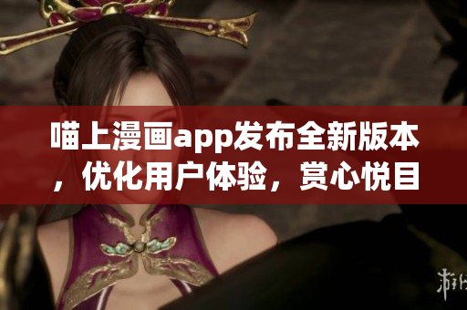 喵上漫畫app發(fā)布全新版本，優(yōu)化用戶體驗(yàn)，賞心悅目