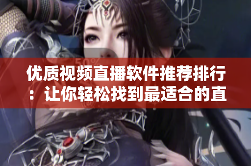 優(yōu)質(zhì)視頻直播軟件推薦排行：讓你輕松找到最適合的直播軟件
