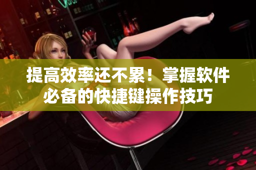 提高效率還不累！掌握軟件必備的快捷鍵操作技巧