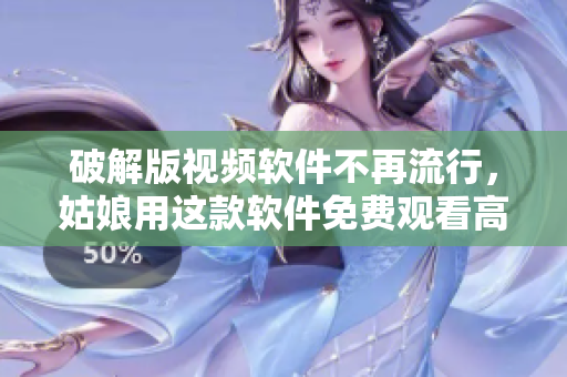 破解版視頻軟件不再流行，姑娘用這款軟件免費(fèi)觀看高清電影完整版