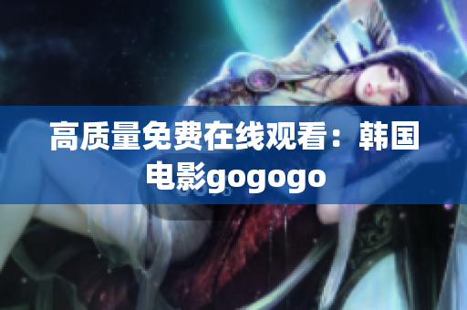 高質(zhì)量免費(fèi)在線(xiàn)觀看：韓國(guó)電影gogogo
