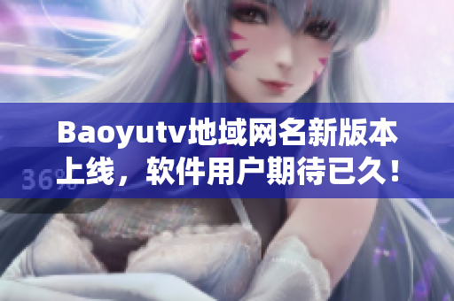 Baoyutv地域網(wǎng)名新版本上線，軟件用戶期待已久！