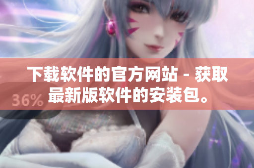 下載軟件的官方網(wǎng)站 - 獲取最新版軟件的安裝包。