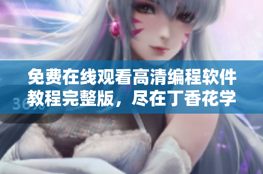免費在線觀看高清編程軟件教程完整版，盡在丁香花學習平臺