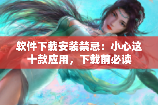軟件下載安裝禁忌：小心這十款應用，下載前必讀