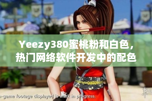 Yeezy380蜜桃粉和白色，熱門網(wǎng)絡(luò)軟件開發(fā)中的配色靈感