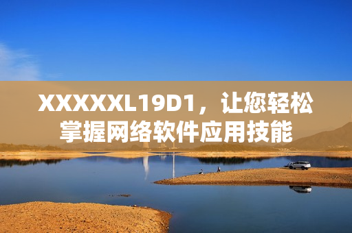 XXXXXL19D1，讓您輕松掌握網(wǎng)絡(luò)軟件應(yīng)用技能