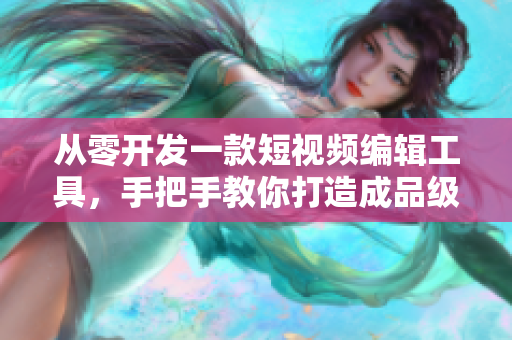 從零開發(fā)一款短視頻編輯工具，手把手教你打造成品級應用