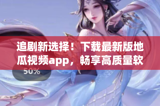 追劇新選擇！下載最新版地瓜視頻app，暢享高質(zhì)量軟件體驗