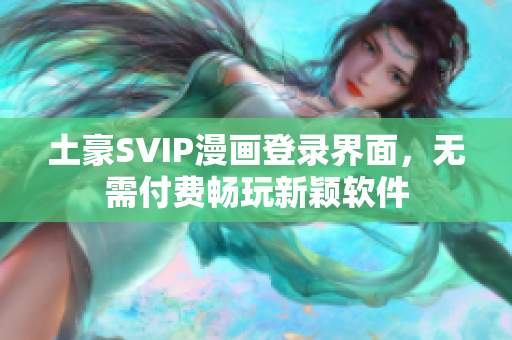 土豪SVIP漫畫登錄界面，無需付費暢玩新穎軟件