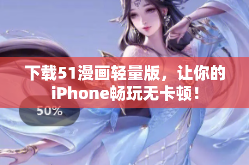 下載51漫畫輕量版，讓你的iPhone暢玩無卡頓！