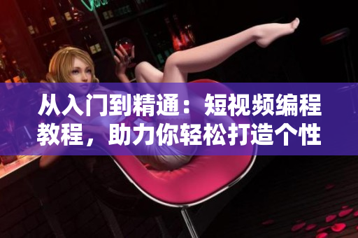 從入門到精通：短視頻編程教程，助力你輕松打造個(gè)性化視頻網(wǎng)站
