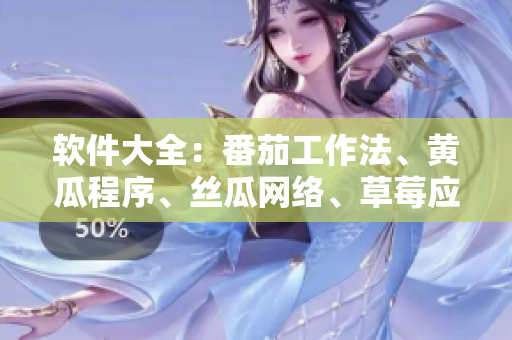 軟件大全：番茄工作法、黃瓜程序、絲瓜網(wǎng)絡(luò)、草莓應(yīng)用與秋葵技巧
