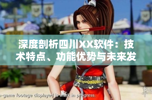 深度剖析四川XX軟件：技術(shù)特點、功能優(yōu)勢與未來發(fā)展趨勢