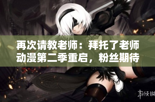 再次請教老師：拜托了老師動漫第二季重啟，粉絲期待已久