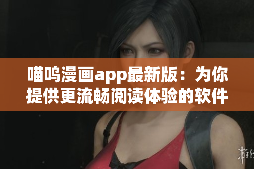 喵嗚漫畫(huà)app最新版：為你提供更流暢閱讀體驗(yàn)的軟件