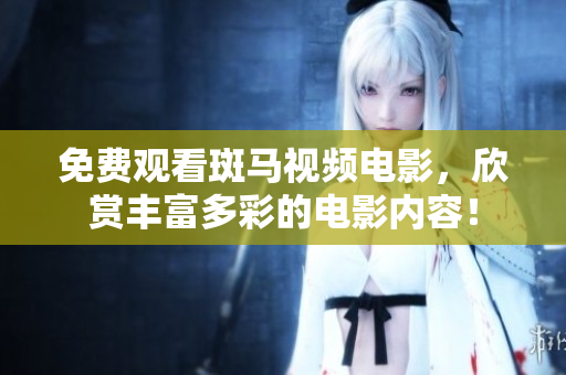 免費(fèi)觀看斑馬視頻電影，欣賞豐富多彩的電影內(nèi)容！