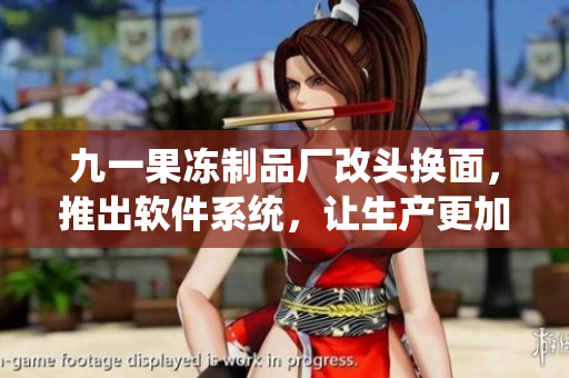 九一果凍制品廠改頭換面，推出軟件系統(tǒng)，讓生產(chǎn)更加高效！