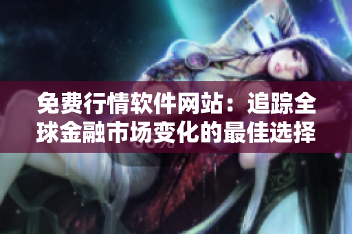 免費行情軟件網(wǎng)站：追蹤全球金融市場變化的最佳選擇