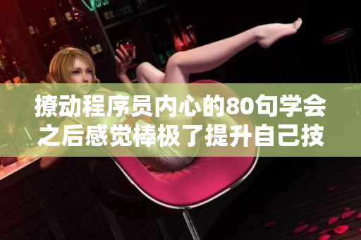 撩動(dòng)程序員內(nèi)心的80句學(xué)會(huì)之后感覺(jué)棒極了提升自己技能很有用