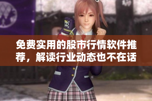免費實用的股市行情軟件推薦，解讀行業(yè)動態(tài)也不在話下！