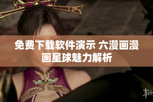 免費下載軟件演示 六漫畫漫畫星球魅力解析