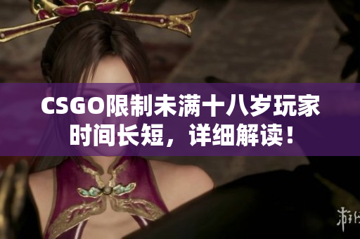 CSGO限制未滿十八歲玩家時間長短，詳細(xì)解讀！