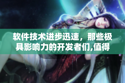 軟件技術(shù)進(jìn)步迅速，那些極具影響力的開發(fā)者們,值得軟件界關(guān)注。