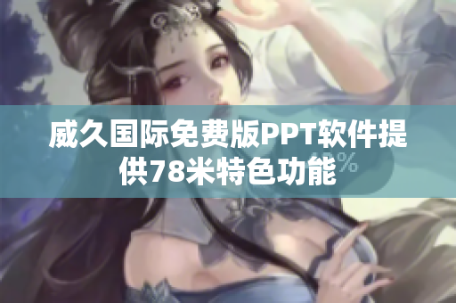 威久國際免費(fèi)版PPT軟件提供78米特色功能