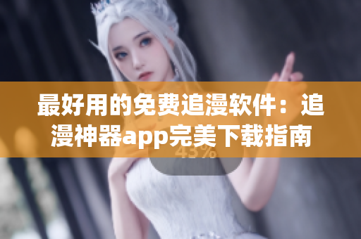 最好用的免費(fèi)追漫軟件：追漫神器app完美下載指南