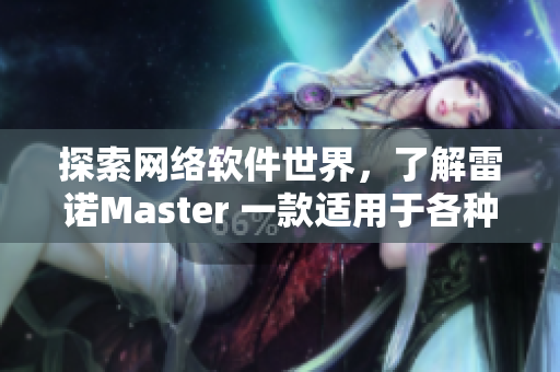探索網(wǎng)絡(luò)軟件世界，了解雷諾Master 一款適用于各種用途的網(wǎng)絡(luò)軟件