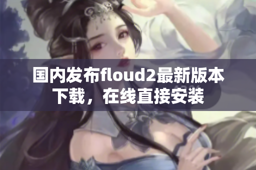 國(guó)內(nèi)發(fā)布floud2最新版本下載，在線直接安裝