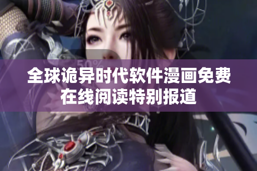 全球詭異時代軟件漫畫免費在線閱讀特別報道