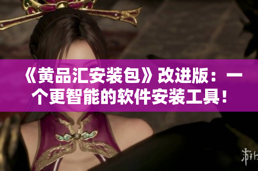 《黃品匯安裝包》改進(jìn)版：一個(gè)更智能的軟件安裝工具！