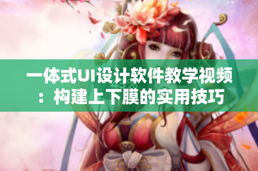一體式UI設(shè)計(jì)軟件教學(xué)視頻：構(gòu)建上下膜的實(shí)用技巧