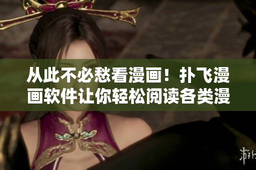 從此不必愁看漫畫！撲飛漫畫軟件讓你輕松閱讀各類漫畫！