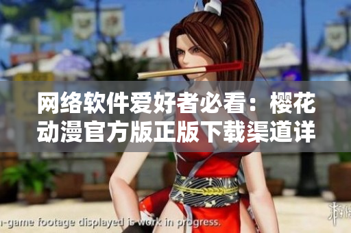 網(wǎng)絡(luò)軟件愛好者必看：櫻花動(dòng)漫官方版正版下載渠道詳解！