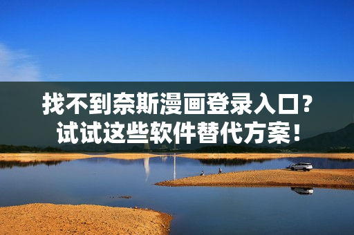 找不到奈斯漫畫登錄入口？試試這些軟件替代方案！
