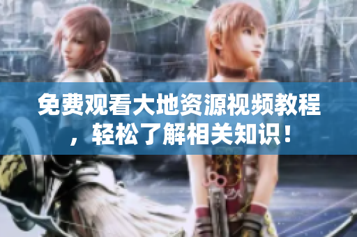 免費(fèi)觀看大地資源視頻教程，輕松了解相關(guān)知識(shí)！