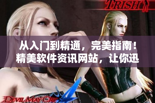 從入門(mén)到精通，完美指南！精美軟件資訊網(wǎng)站，讓你迅速掌握最新軟件動(dòng)態(tài)