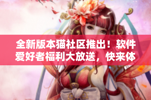 全新版本貓社區(qū)推出！軟件愛好者福利大放送，快來體驗吧