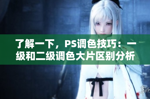 了解一下，PS調(diào)色技巧：一級和二級調(diào)色大片區(qū)別分析