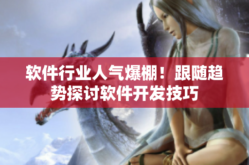 軟件行業(yè)人氣爆棚！跟隨趨勢(shì)探討軟件開發(fā)技巧