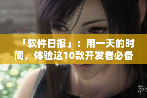 「軟件日?qǐng)?bào)」：用一天的時(shí)間，體驗(yàn)這10款開發(fā)者必備工具！