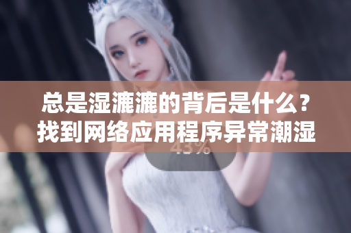 總是濕漉漉的背后是什么？找到網(wǎng)絡(luò)應(yīng)用程序異常潮濕的原因