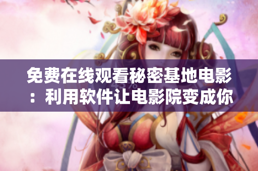 免費在線觀看秘密基地電影：利用軟件讓電影院變成你的私人影院